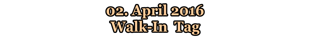 02. April 2016  Walk-In  Tag